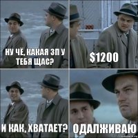 Ну чё, какая зп у тебя щас? $1200 И как, хватает? Одалживаю