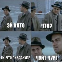 Эй Вито Что? Ты что пизданул? Чуйт чуйт