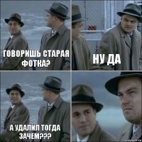 Говоришь старая фотка? Ну да А удалил тогда зачем??? 