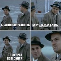 Братишка!Братишка Блять,заебал,блять... Твой брат повесился! 