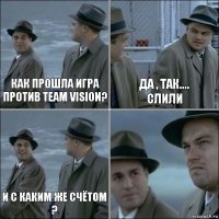 как прошла игра против Team Vision? да , так....
слили И с каким же счётом ? 