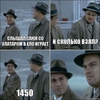 Слышал САнж со златаром в ело играет и сколько взял? 1450 