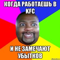 когда работаешь в kfc и не замечают убытков