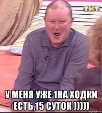  у меня уже 1на ходки есть,15 суток )))))