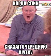 когда слик сказал очередную шутку