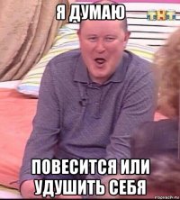 я думаю повесится или удушить себя