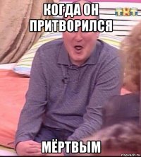 когда он притворился мёртвым