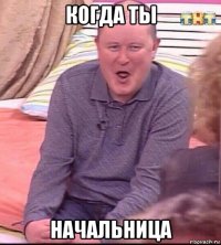 когда ты начальница