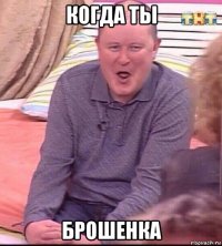 когда ты брошенка