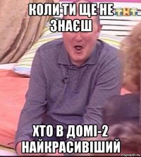 коли ти ще не знаєш хто в домі-2 найкрасивіший