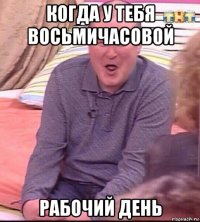 когда у тебя восьмичасовой рабочий день