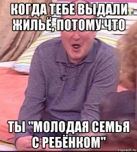 когда тебе выдали жильё, потому что ты "молодая семья с ребёнком"