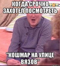 когда срочно захотел посмотреть "кошмар на улице вязов"