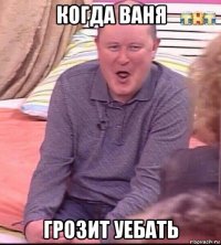 когда ваня грозит уебать