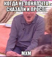 когда не понял что сказали и прост( мхм