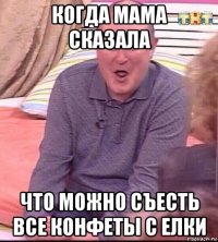 когда мама сказала что можно съесть все конфеты с елки