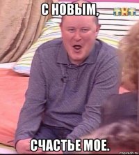 с новым, счастье мое.