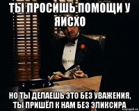 ты просишь помощи у яисхо но ты делаешь это без уважения, ты пришёл к нам без эликсира