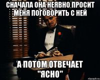 сначала она неявно просит меня поговорить с ней а потом отвечает "ясно"