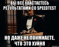 вы все хвастаетесь результатами со speedtest но даже не понмиаете, что это хуйня