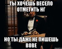 ты хочешь весело отметить нг но ты даже не пишешь вове