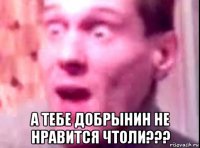  а тебе добрынин не нравится чтоли???