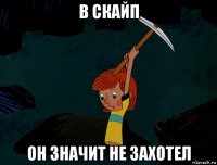 в скайп он значит не захотел