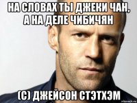 на словах ты джеки чан, а на деле чибичян (с) джейсон стэтхэм