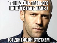 ты ждешь третьего пипца ставь лайк ! (с) джейсон стетхем