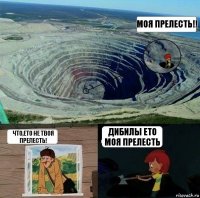 моя прелесть!! что,ето не твоя прелесть! дибилы ето моя прелесть