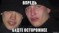 впредь будте осторожнее