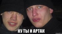  ну ты и артак