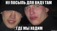 ну посыпь для виду там , где мы ходим