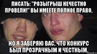 писать: "розыгрыш нечестно провели!" вы имеете полное право, но я заверяю вас, что конкурс был прозрачным и честным.