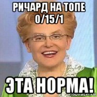 ричард на топе 0/15/1 эта норма!