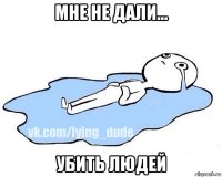 мне не дали... убить людей