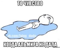 то чувство когда альмира не дала