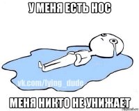 у меня есть нос меня никто не унижает