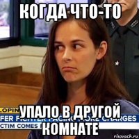 когда что-то упало в другой комнате