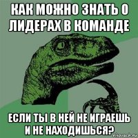 как можно знать о лидерах в команде если ты в ней не играешь и не находишься?