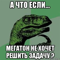 а что если… мегатон не хочет решить задачу ?