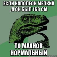 если наполеон мелкий , а он был 168 см то махнов нормальный