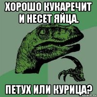 хорошо кукаречит и несет яйца. петух или курица?