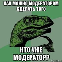 как можно модератором сделать того кто уже модератор?