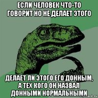 если человек что-то говорит но не делает этого делает ли этого его донным, а тех кого он назвал донными нормальными