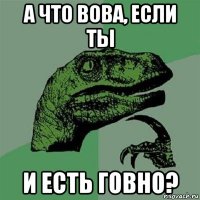 а что вова, если ты и есть говно?