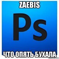 zaebis что опять бухала