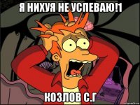 я нихуя не успеваю!1 козлов с.г