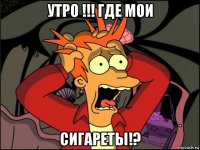 утро !!! где мои сигареты!?