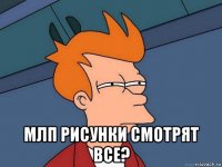  млп рисунки смотрят все?